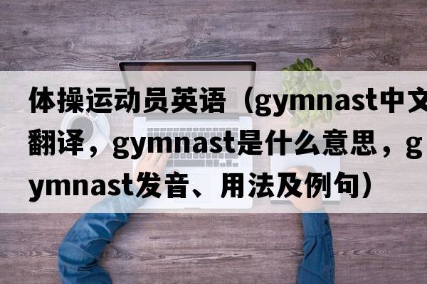 體操運(yùn)動員英語（gymnast中文翻譯，gymnast是什么意思，gymnast發(fā)音、用法及例句）