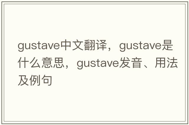 gustave中文翻譯，gustave是什么意思，gustave發(fā)音、用法及例句