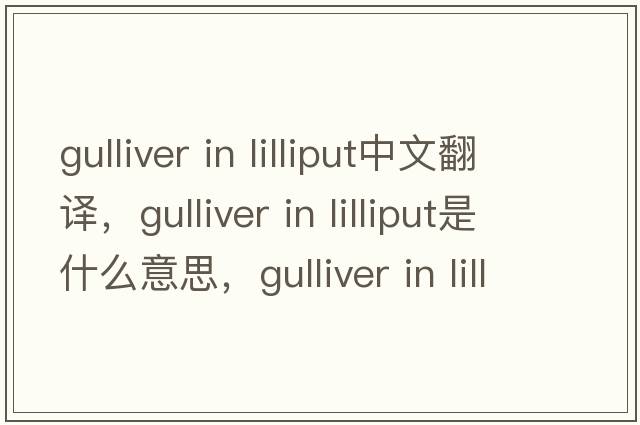 gulliver in lilliput中文翻譯，gulliver in lilliput是什么意思，gulliver in lilliput發(fā)音、用法及例句
