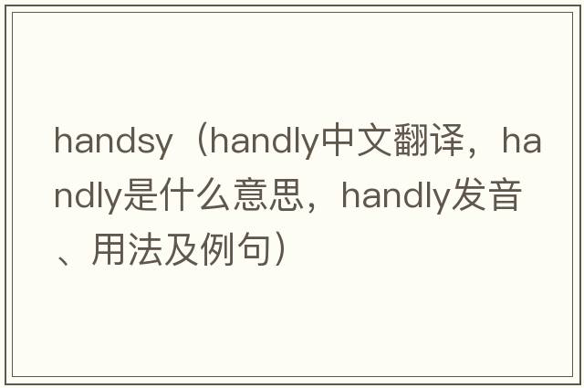 handsy（Handly中文翻譯，Handly是什么意思，Handly發(fā)音、用法及例句）