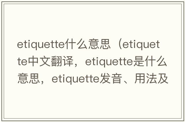 etiquette什么意思（etiquette中文翻譯，etiquette是什么意思，etiquette發(fā)音、用法及例句）