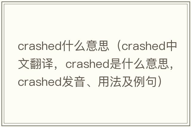 crashed什么意思（crashed中文翻譯，crashed是什么意思，crashed發(fā)音、用法及例句）