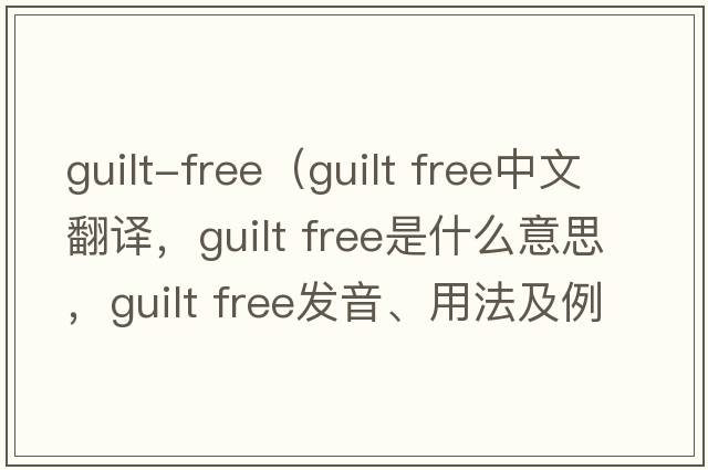 guilt-free（guilt free中文翻譯，guilt free是什么意思，guilt free發(fā)音、用法及例句）
