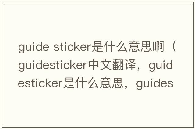 guide sticker是什么意思啊（guidesticker中文翻譯，guidesticker是什么意思，guidesticker發(fā)音、用法及例句）