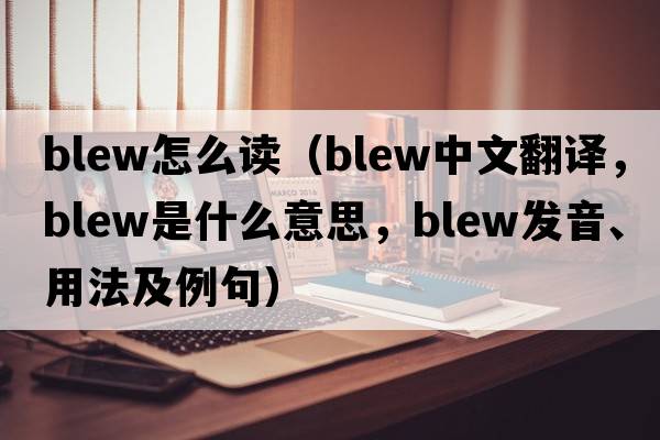 blew怎么讀（blew中文翻譯，blew是什么意思，blew發(fā)音、用法及例句）