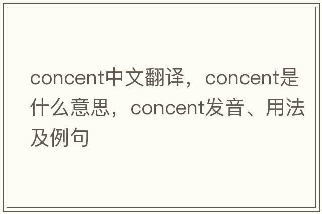 concent中文翻譯，concent是什么意思，concent發(fā)音、用法及例句