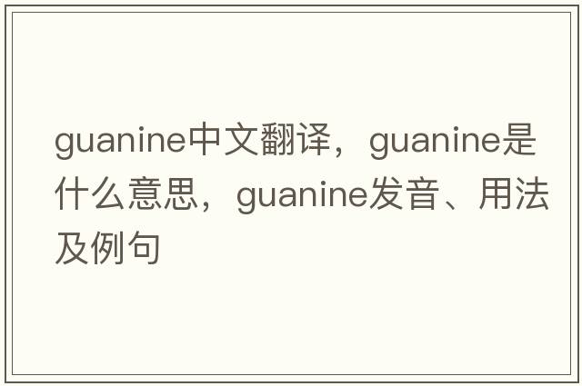guanine中文翻譯，guanine是什么意思，guanine發(fā)音、用法及例句