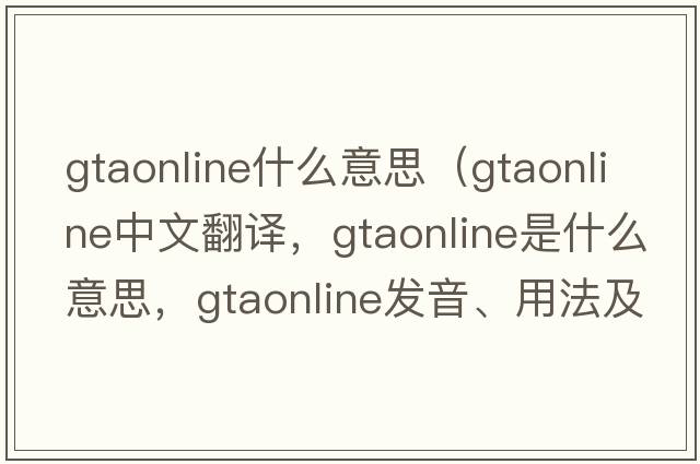 gtaonline什么意思（gtaonline中文翻譯，gtaonline是什么意思，gtaonline發(fā)音、用法及例句）