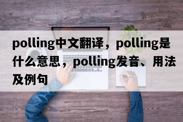 polling中文翻譯，polling是什么意思，polling發(fā)音、用法及例句