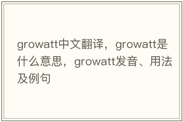 growatt中文翻譯，growatt是什么意思，growatt發(fā)音、用法及例句