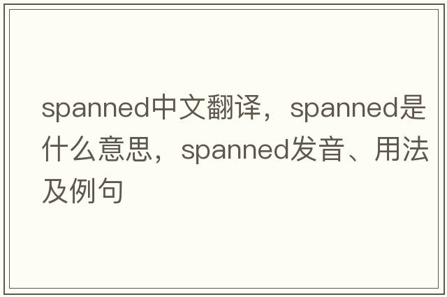 spanned中文翻譯，spanned是什么意思，spanned發(fā)音、用法及例句