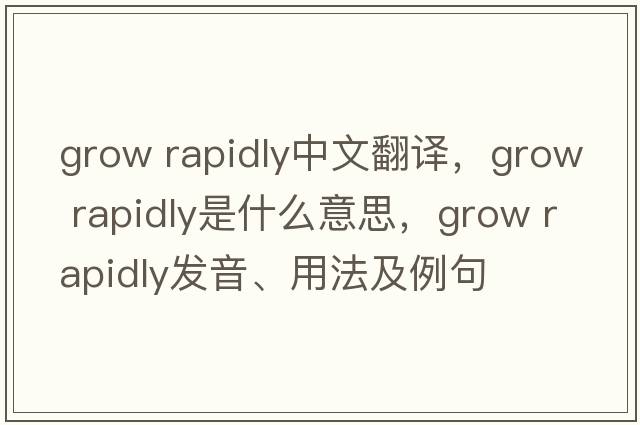 grow rapidly中文翻譯，grow rapidly是什么意思，grow rapidly發(fā)音、用法及例句