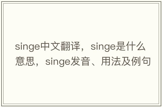 singe中文翻譯，singe是什么意思，singe發(fā)音、用法及例句