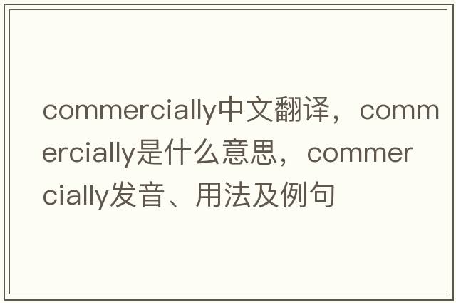commercially中文翻譯，commercially是什么意思，commercially發(fā)音、用法及例句