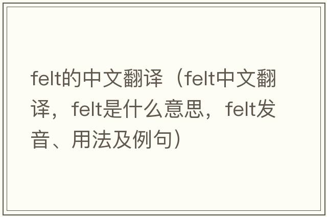 felt的中文翻譯（felt中文翻譯，felt是什么意思，felt發(fā)音、用法及例句）