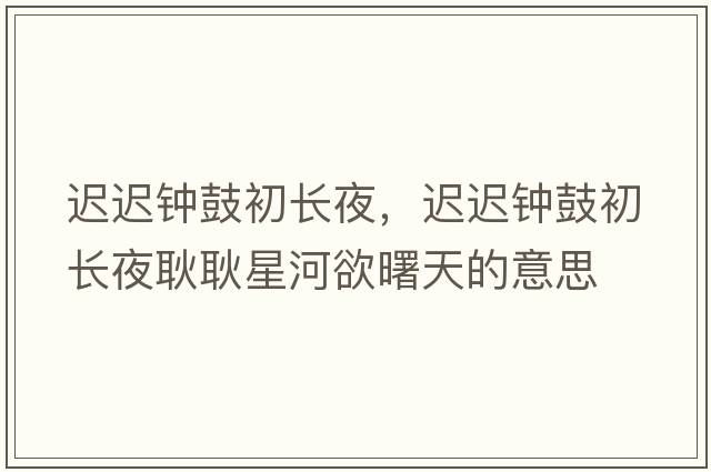遲遲鐘鼓初長(zhǎng)夜，遲遲鐘鼓初長(zhǎng)夜耿耿星河欲曙天的意思