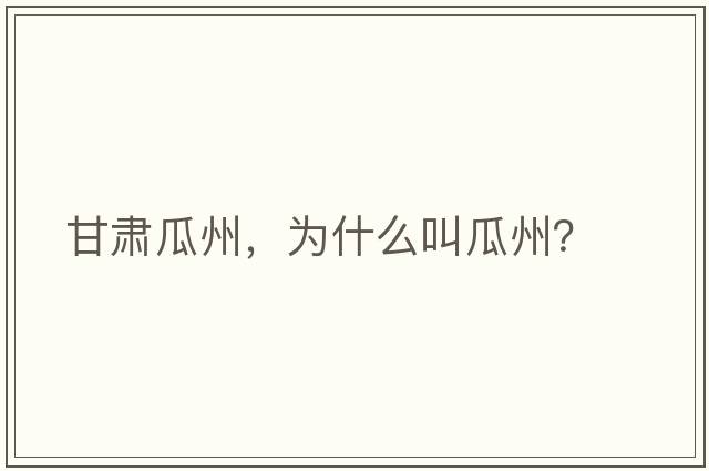 甘肅瓜州，為什么叫瓜州？