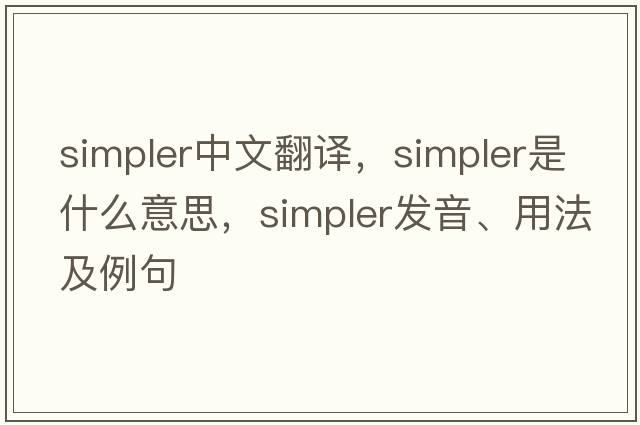 simpler中文翻譯，simpler是什么意思，simpler發(fā)音、用法及例句