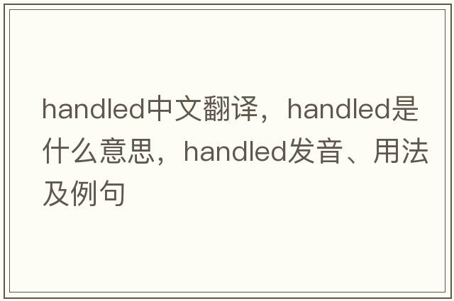 handled中文翻譯，handled是什么意思，handled發(fā)音、用法及例句
