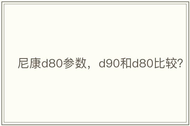 尼康d80參數(shù)，D90和D80比較？