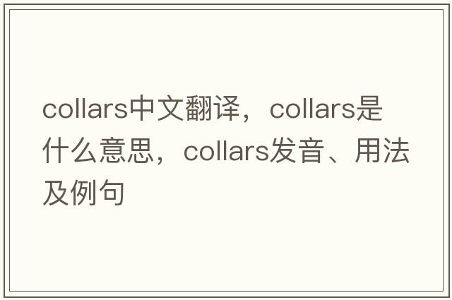 collars中文翻譯，collars是什么意思，collars發(fā)音、用法及例句