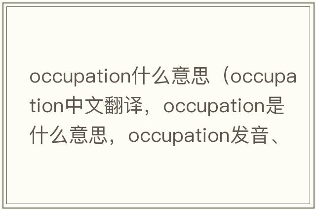 occupation什么意思（occupation中文翻譯，occupation是什么意思，occupation發(fā)音、用法及例句）