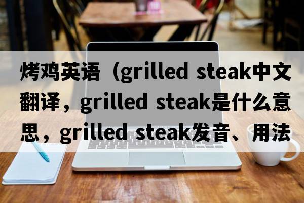 烤雞英語（grilled steak中文翻譯，grilled steak是什么意思，grilled steak發(fā)音、用法及例句）