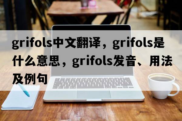 grifols中文翻譯，grifols是什么意思，grifols發(fā)音、用法及例句