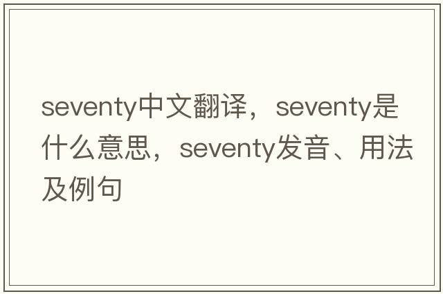 seventy中文翻譯，seventy是什么意思，seventy發(fā)音、用法及例句