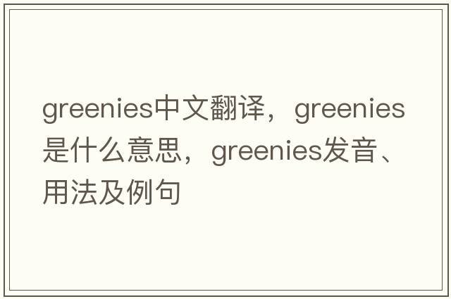 greenies中文翻譯，greenies是什么意思，greenies發(fā)音、用法及例句