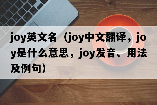 joy英文名（joy中文翻譯，joy是什么意思，joy發(fā)音、用法及例句）
