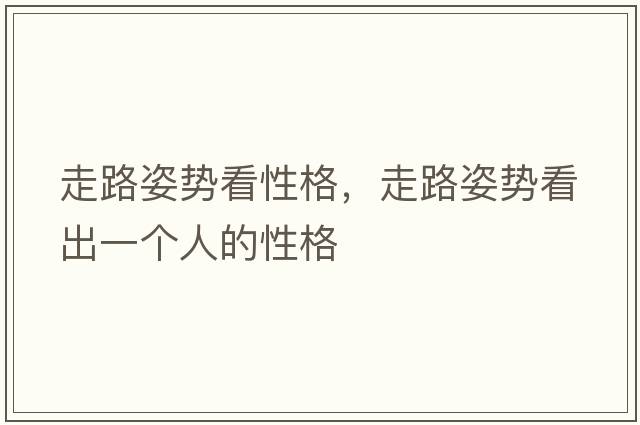 走路姿勢看性格，走路姿勢看出一個人的性格