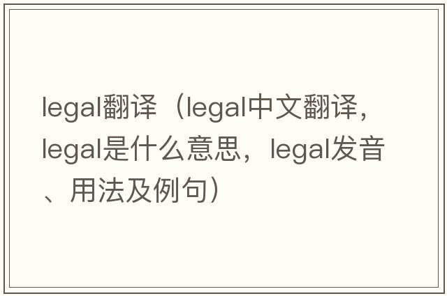 legal翻譯（legal中文翻譯，legal是什么意思，legal發(fā)音、用法及例句）