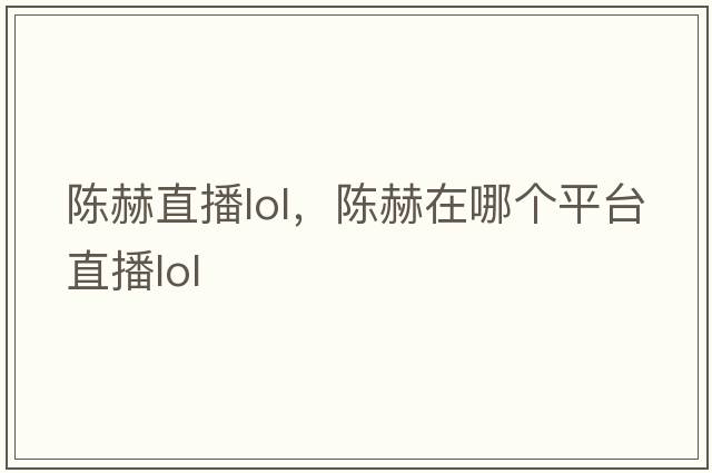 陳赫直播lol，陳赫在哪個(gè)平臺(tái)直播lol