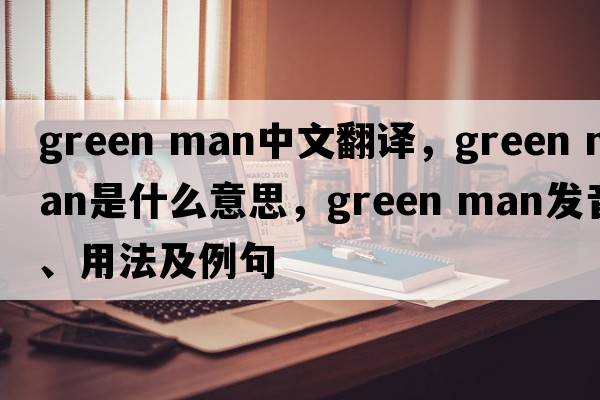 green man中文翻譯，green man是什么意思，green man發(fā)音、用法及例句
