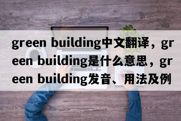 green building中文翻譯，green building是什么意思，green building發(fā)音、用法及例句