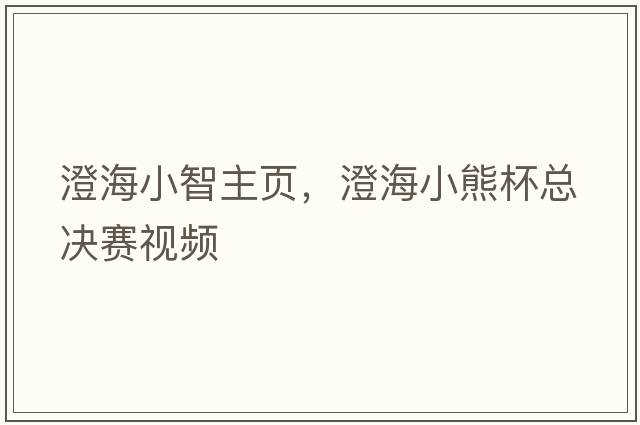 澄海小智主頁，澄海小熊杯總決賽視頻
