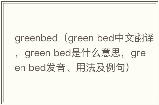 greenbed（green bed中文翻譯，green bed是什么意思，green bed發(fā)音、用法及例句）