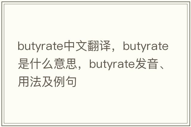 butyrate中文翻譯，butyrate是什么意思，butyrate發(fā)音、用法及例句