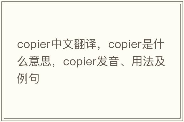 copier中文翻譯，copier是什么意思，copier發(fā)音、用法及例句