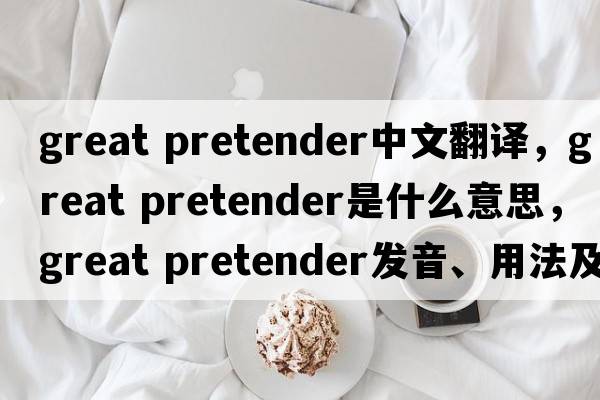 great pretender中文翻譯，great pretender是什么意思，great pretender發(fā)音、用法及例句