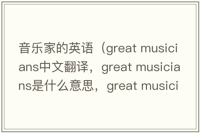 音樂家的英語（great musicians中文翻譯，great musicians是什么意思，great musicians發(fā)音、用法及例句）