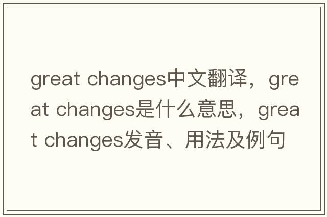 great changes中文翻譯，great changes是什么意思，great changes發(fā)音、用法及例句