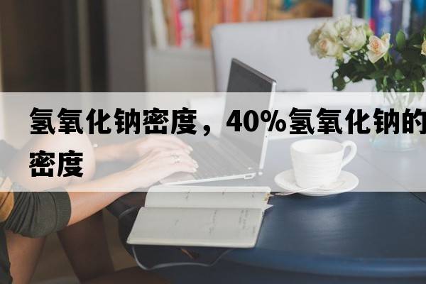氫氧化鈉密度，40%氫氧化鈉的密度