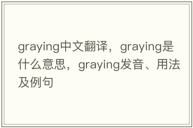 graying中文翻譯，graying是什么意思，graying發(fā)音、用法及例句