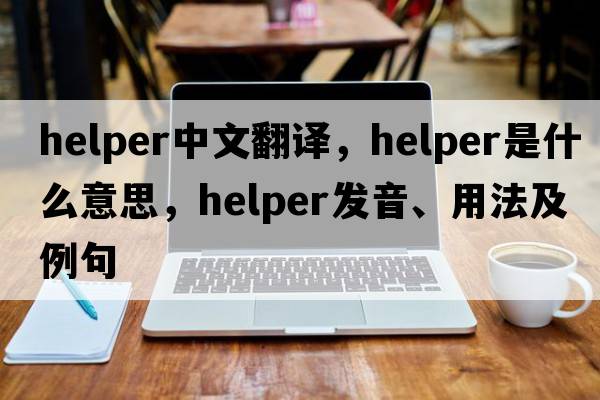 helper中文翻譯，helper是什么意思，helper發(fā)音、用法及例句