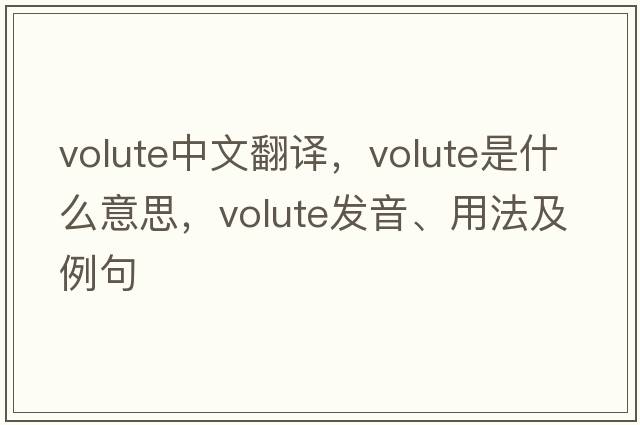 volute中文翻譯，volute是什么意思，volute發(fā)音、用法及例句