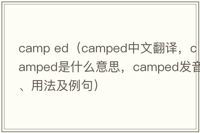 camp ed（camped中文翻譯，camped是什么意思，camped發(fā)音、用法及例句）