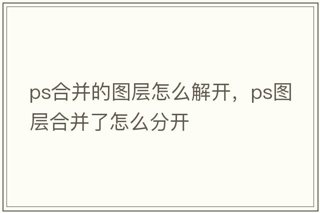 ps合并的圖層怎么解開，ps圖層合并了怎么分開