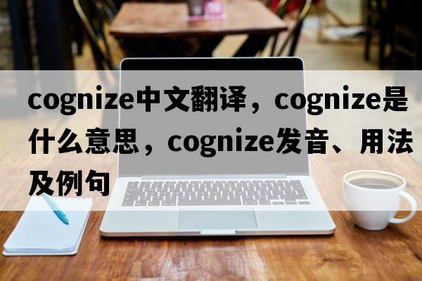 cognize中文翻譯，cognize是什么意思，cognize發(fā)音、用法及例句